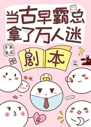 【资源】《当古早霸总错拿万人迷剧本》作者：苹果果农【完结+番外】
