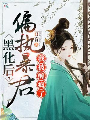 【资源】《偏执暴君黑化后我被缠疯了》作者：百音【完结】