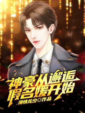 【资源】《神豪从邂逅假名媛开始》作者：薄情龙少【完结】