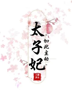 【资源】《太子妃如此主动》作者：小蘋罗衣【完结+番外】