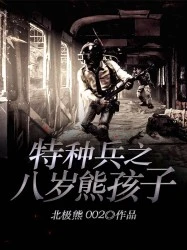 【资源】《特种兵之八岁熊孩子》作者：北极熊002【完结】