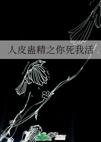 【资源】《人皮蛊精之你死我活》作者：由几子【完结】
