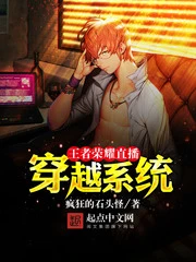 【资源】《王者荣耀直播穿越系统》作者：疯狂的石头怪【完结】