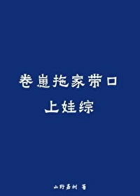 【资源】《卷崽拖家带口上娃综》作者：山野嘉树【完结】