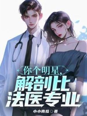 【资源】《你个明星，解剖比法医专业》作者：小小南瓜【完结】