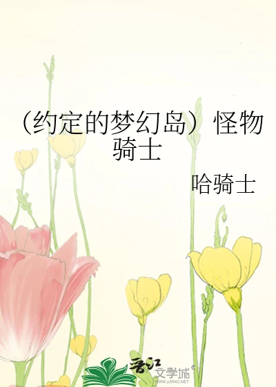 【资源】《（约定的梦幻岛同人）怪物骑士》作者：哈骑士【完结+番外】