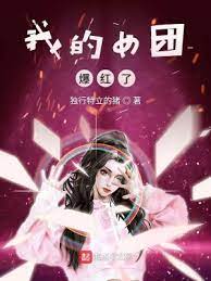 【资源】《我的女团爆红了》作者：独行特立的猪【完结】