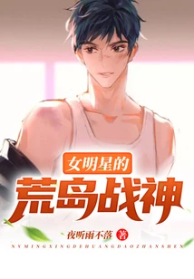 【资源】《女明星的荒岛战神》作者：夜听雨不落【完结】