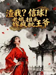 【资源】《渣我？信球！老娘扭头嫁疯批王爷/都重生了，谁还惯着夫君，扬喽！》作者：不易老哥【完结】