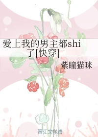 【资源】《爱上我的男主都shi了[快穿]》作者：叶火【完结】