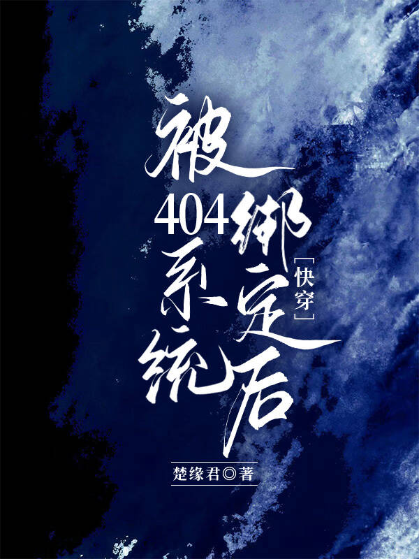 【资源】《被404系统绑定后（快穿）》作者：楚缘君【完结】