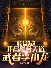 【资源】《特种兵：开局融合天道武者李小龙》作者：泪化了妆【完结】