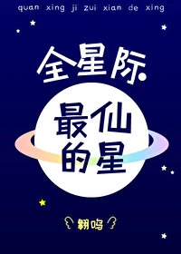 【资源】《全星际最仙的星》作者：翱呜【完结+番外】