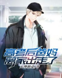 【资源】《高考后爸妈离家出走了》作者：无理掀桌【完结】