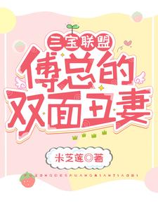 【资源】《三宝联盟：傅总的双面丑妻》作者：米芝莲【完结+番外】