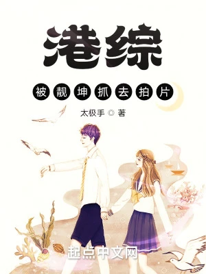 【资源】《港综：被坤哥抓去拍片》作者：太极手【完结】