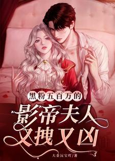【资源】《黑粉五百万的影帝夫人又拽又凶》作者：大金沅宝吖【完结】