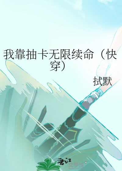 【资源】《我靠抽卡无限续命（快穿）》作者：拭默【完结】