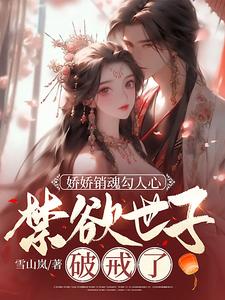 【资源】《娇娇销魂勾人心，禁欲世子破戒了》作者：雪山岚【完结】