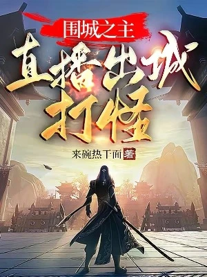 【资源】《围城之主：直播出城打怪》作者：来碗热干面【完结】