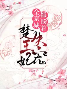 【资源】《全京城都在盼着楚王妃失宠》作者：锦公子【完结】