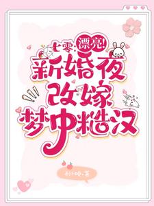 【资源】《七零：漂亮！新婚夜改嫁梦中糙汉》作者：利小晚【完结】