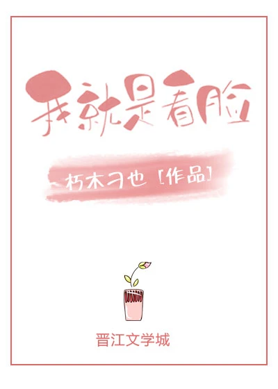 【资源】《我就是看脸》作者：朽木刁也【完结+番外】