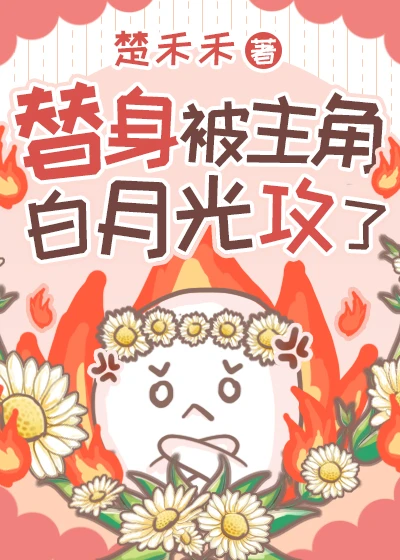 【资源】《替身被主角白月光攻了》作者：楚禾禾【完结】