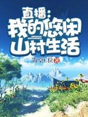 【资源】《直播：我的悠闲山村生活》作者：饭桌C位【完结】