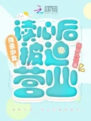 【资源】《咸鱼少女，读心后被迫营业》作者：元二九【完结】