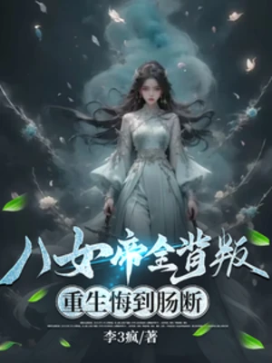 【资源】《八女帝全背叛，重生悔到肠断》作者：李3疯【完结+番外】