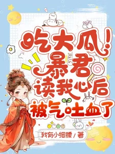【资源】《吃大瓜！暴君读我心后被气吐血了》作者：我有小细腰【完结】