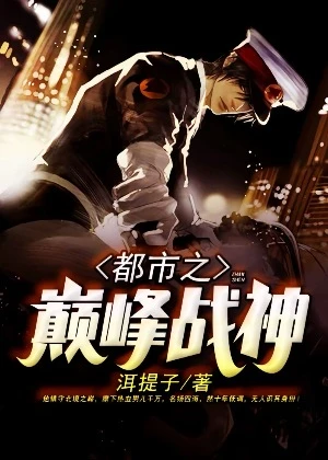 【资源】《都市之巅峰战神》作者：洱提子【完结】