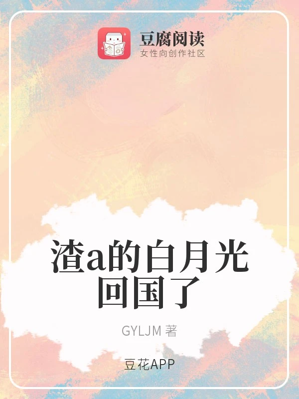 【资源】《渣a的白月光回国了》作者：GYLJM【完结】