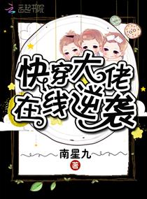 【资源】《快穿大佬在线逆袭》作者：南星九【完结】