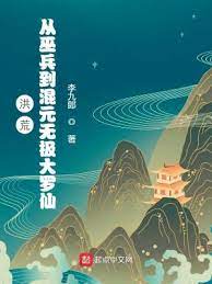 【资源】《洪荒：从巫兵到混元无极大罗仙》作者：李九郎【完结】