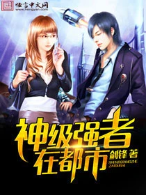 【资源】《神级强者在都市》作者：剑锋【完结】