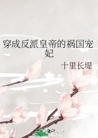 【资源】《穿成反派皇帝的祸国宠妃》作者：十里长堤【完结+番外】