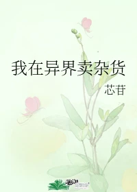 【资源】《我在异界卖杂货》作者：芯苷【完结】