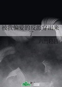 【资源】《被我偏爱的反派穿出来了》作者：六出轻吕【完结+番外】