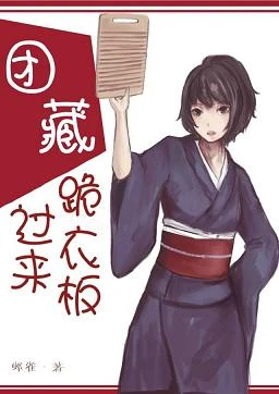 【资源】《（火影同人）[火影]团藏，过来跪衣板》作者：邺雀【完结】