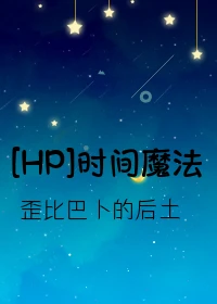 【资源】《（哈利波特同人）[HP]TimeWitchcraft(时间魔法)》作者：歪比巴卜的后土【完结+番外】