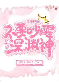 【资源】《（希腊神话同人）不要吵醒深渊神[希腊神话]》作者：希色【完结+番外】