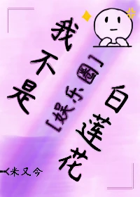 【资源】《我不是白莲花[娱乐圈]》作者：米又今【完结】