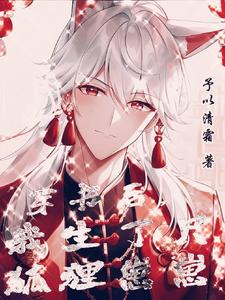 【资源】《穿书后，我生了只狐狸崽崽》作者：予以清霜【完结+番外】