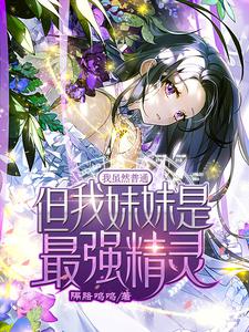 【资源】《我虽然普通，但我妹妹是最强精灵》作者：隔胳呜呜【完结+番外】
