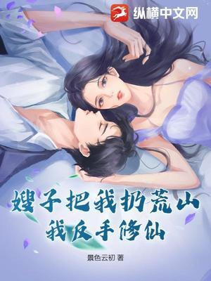 【资源】《嫂子把我扔荒山，我反手修仙》作者：景色云初【完结】