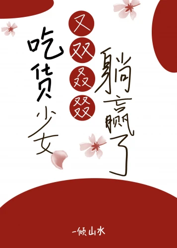 【资源】《吃货少女又双叒叕躺赢了》作者：一倾山水【完结】