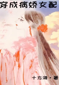 【资源】《穿成病娇女配》作者：十方海【完结+番外】