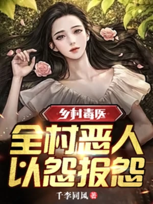 【资源】《乡村毒医：全村恶人，以怨报怨》作者：千李同风【完结】